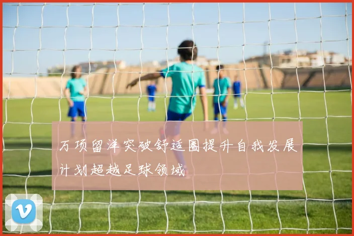 万项留洋突破舒适圈提升自我发展计划超越足球领域