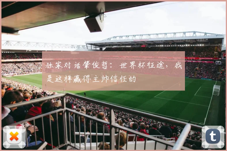 独家对话肇俊哲：世界杯征途，我是这样赢得主帅信任的