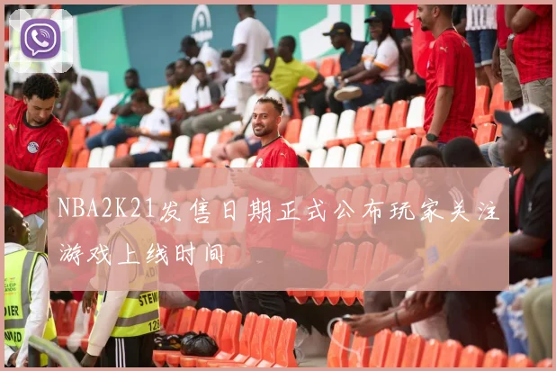 NBA2K21发售日期正式公布玩家关注游戏上线时间