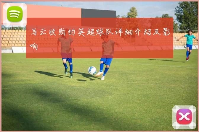 马云收购的英超球队详细介绍及影响
