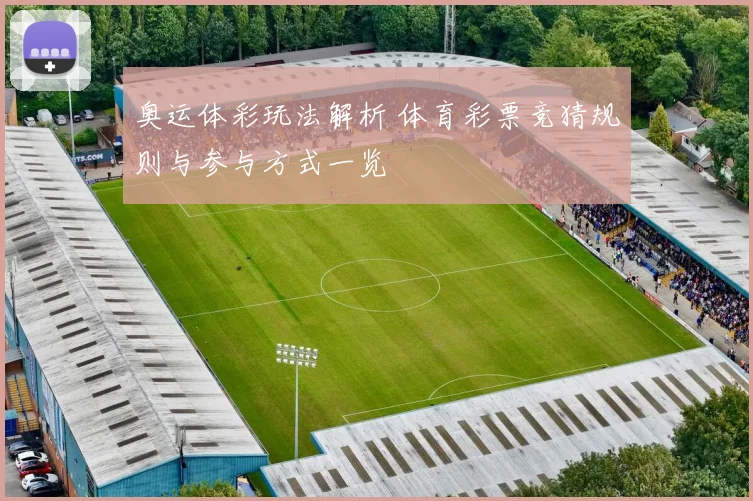 奥运体彩玩法解析 体育彩票竞猜规则与参与方式一览