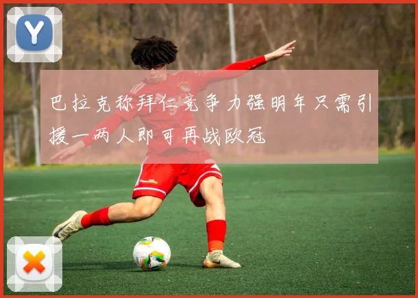 巴拉克称拜仁竞争力强明年只需引援一两人即可再战欧冠