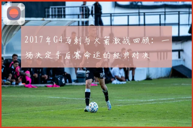 2017年G4马刺与火箭激战回顾：一场决定季后赛命运的经典对决
